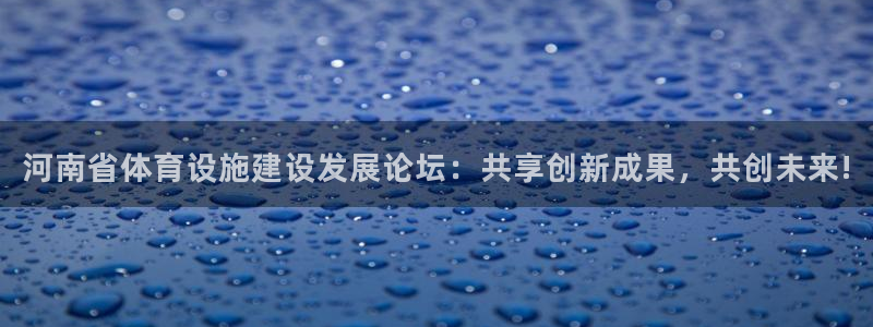 意昂4娱乐网站：河南省体育设施建设发展论坛：共享创新