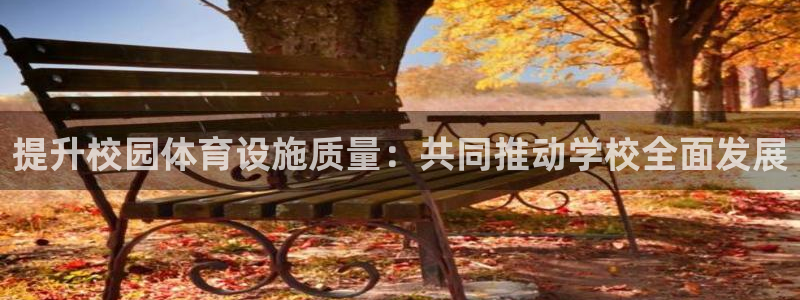 意昂体育4官方客服电话：提升校园体育设施质量：共同推