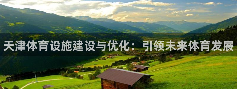意昂4官方：天津体育设施建设与优化：引领未来体育发展