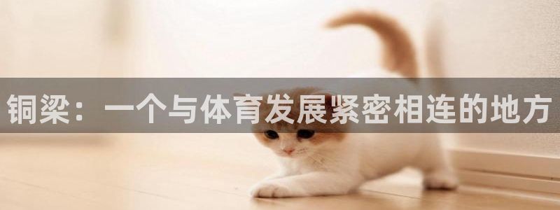 意昂平台体育：铜梁：一个与体育发展紧密相连的地方