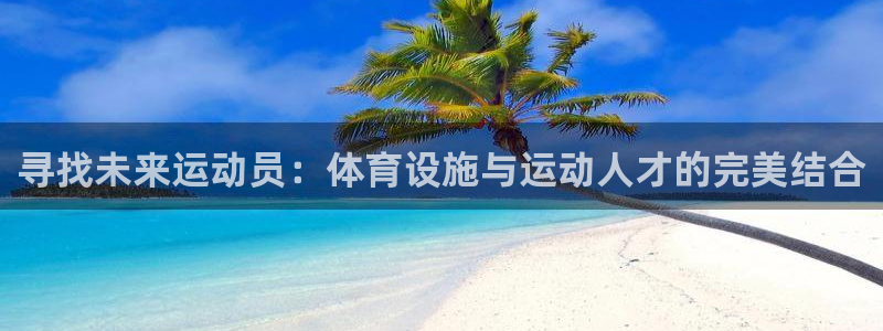 意昂4新能源：寻找未来运动员：体育设施与运动人才的完