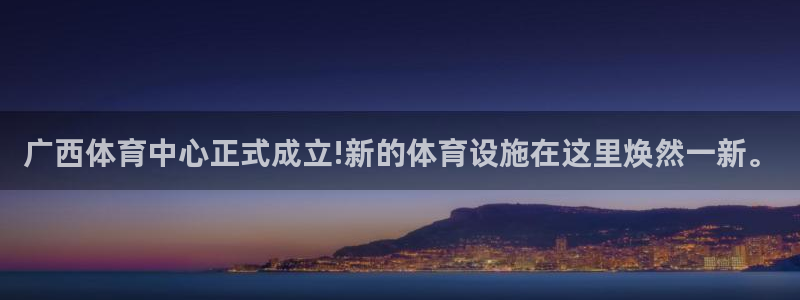 意昂体育4招商电话号码是多少：广西体育中心正式成立!