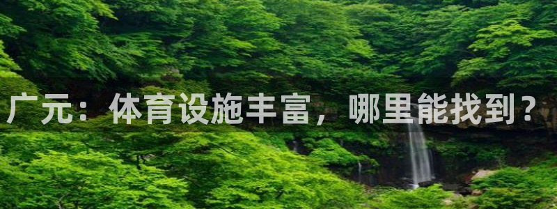 意昂体育4注册：广元：体育设施丰富，哪里能找到？