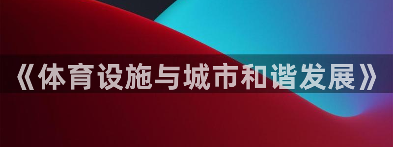 意昂4五金厂：《体育设施与城市和谐发展》