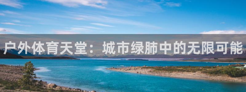 意昂体育4招商电话号码查询：户外体育天堂：城市绿肺中