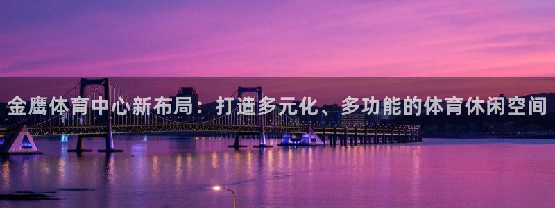 意昂体育4平台假的吗是真的吗：金鹰体育中心新布局：打