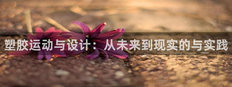 意昂体育4招商电话号码查询是多少：塑胶运动与设计：从