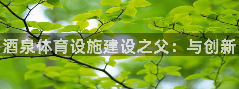 意昂体育4招商：酒泉体育设施建设之父：与创新