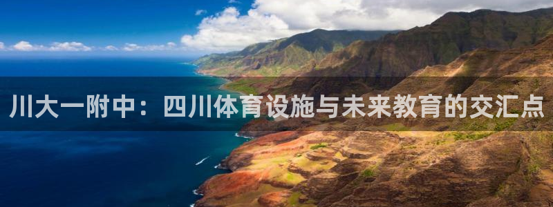 意昂体育4官方客服电话：川大一附中：四川体育设施与未来教育的