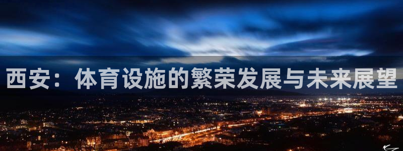 意昂体育4招商电话号码：西安：体育设施的繁荣发展与未来展望 