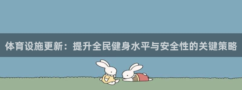 意昂4娱乐下载：体育设施更新：提升全民健身水平与安全