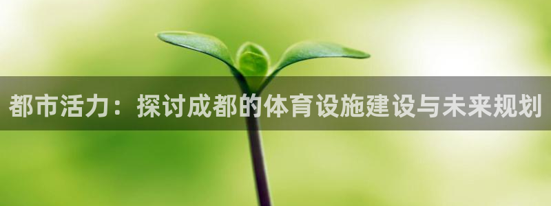 意昂体育4招商电话地址查询：都市活力：探讨成都的体育
