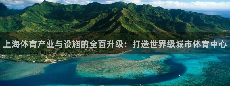 意昂体育4招商电话是多少：上海体育产业与设施的全面升级：打造