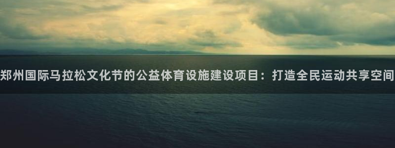 意昂4集团：郑州国际马拉松文化节的公益体育设施建设项