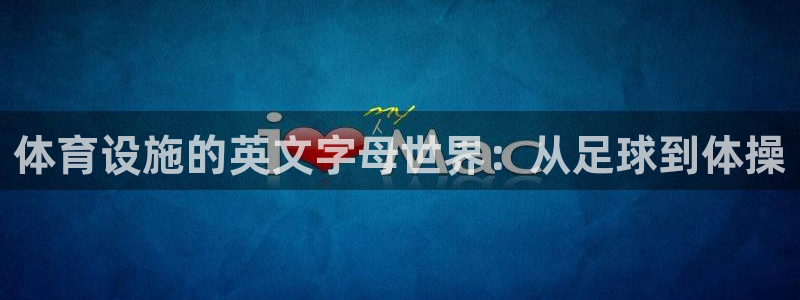 意昂4开户：体育设施的英文字母世界：从足球到体操