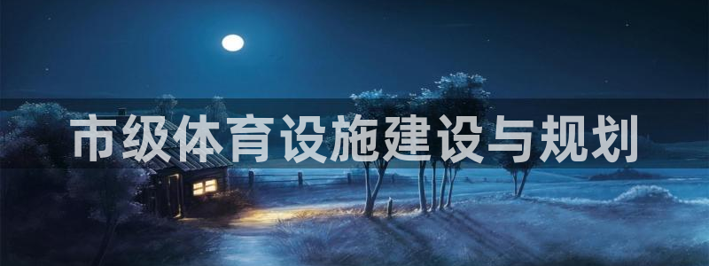 意昂体育4平台注册流程图：市级体育设施建设与规划