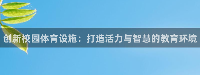 意昂体育4招商电话地址查询：创新校园体育设施：打造活