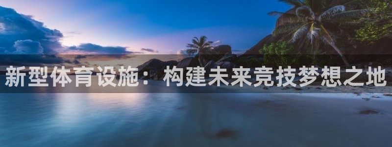 意昂4集团官网首页网址：新型体育设施：构建未来竞技梦