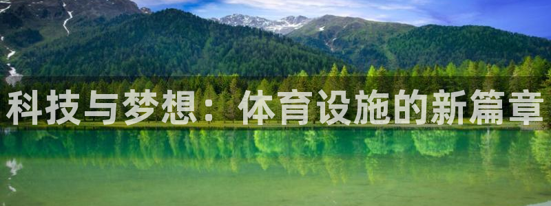 意昂4集团官网首页网址：科技与梦想：体育设施的新篇章