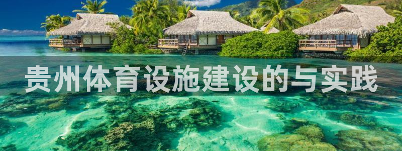 意昂4娱乐平台：贵州体育设施建设的与实践