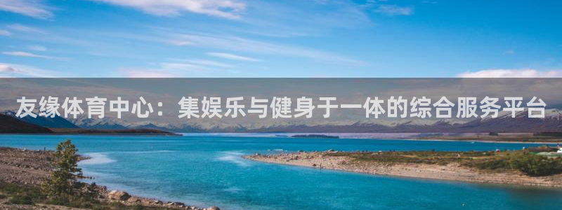 意昂4娱乐40996：友缘体育中心：集娱乐与健身于一