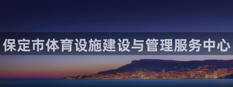 意昂4官方：保定市体育设施建设与管理服务中心