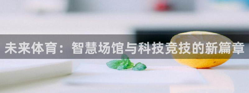 意昂4集团简介：未来体育：智慧场馆与科技竞技的新篇章