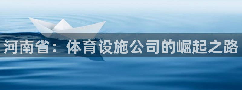 意昂体育4招商电话号码是多少：河南省：体育设施公司的