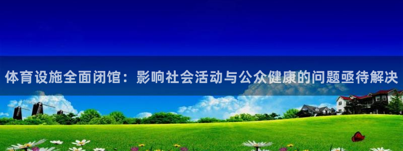 注册意昂4：体育设施全面闭馆：影响社会活动与公众健康