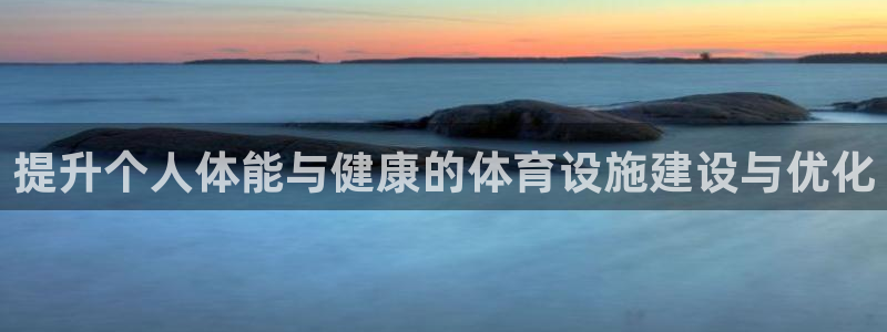 意昂体育4平台APP：提升个人体能与健康的体育设施建