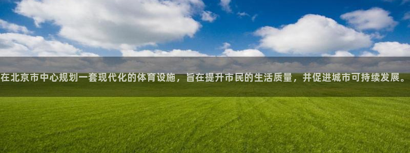 意昂体育4平台是正规平台吗知乎：在北京市中心规划一套