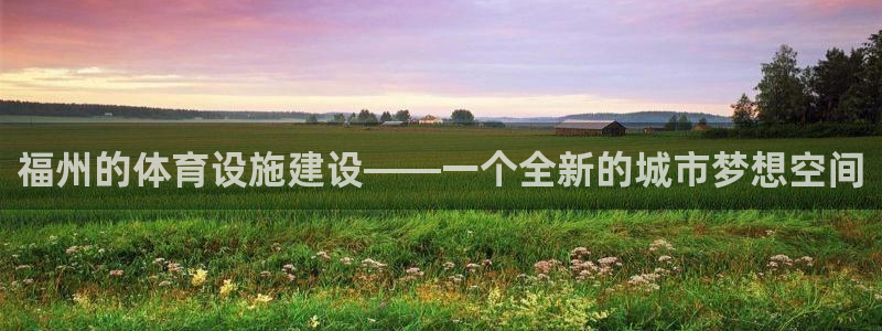 意昂4官方：福州的体育设施建设——一个全新的城市梦想空间