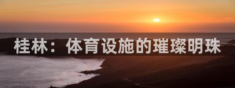 海南意昂体育4：桂林：体育设施的璀璨明珠 
