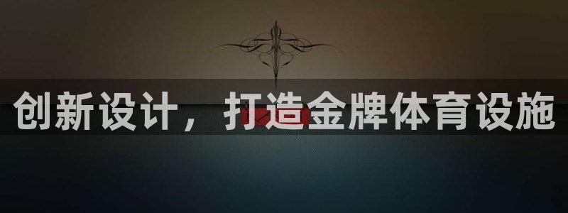 意昂体育4开户：创新设计，打造金牌体育设施