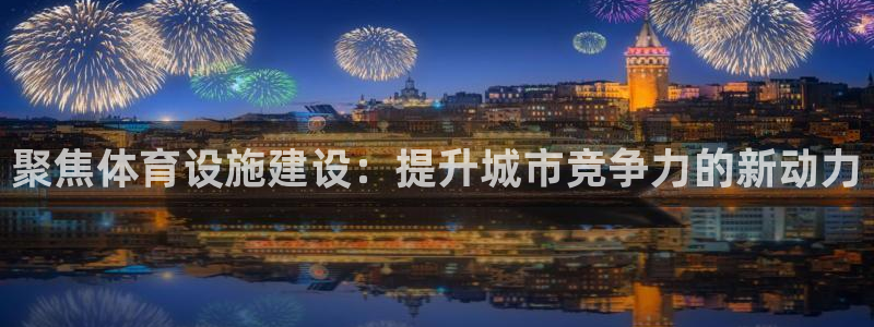 意昂体育4平台是正规平台吗安全吗：聚焦体育设施建设：