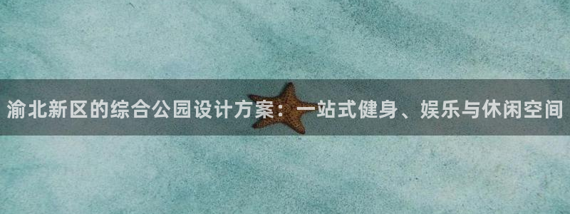 意昂体育4平台假的吗是真的吗吗：渝北新区的综合公园设计方案：