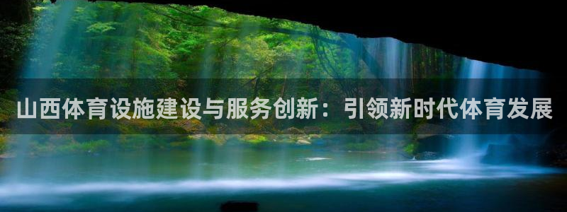意昂4集团简介：山西体育设施建设与服务创新：引领新时代体育发