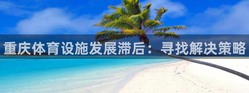 意昂4开户：重庆体育设施发展滞后：寻找解决策略