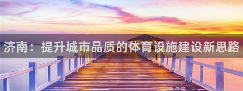 意昂体育4：济南：提升城市品质的体育设施建设新思路